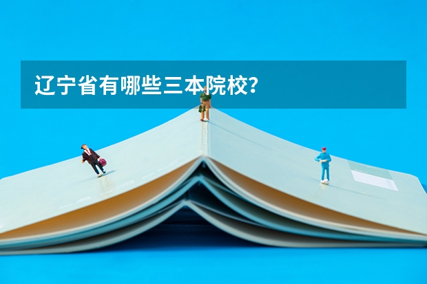 辽宁省有哪些三本院校？