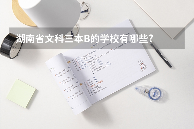 湖南省文科三本B的学校有哪些?