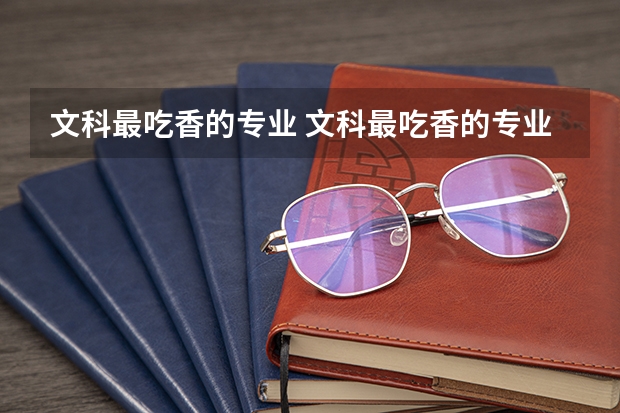 文科最吃香的专业 文科最吃香的专业有哪些呢