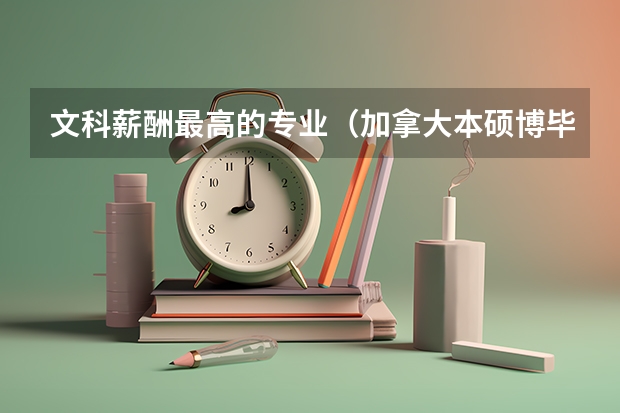 文科薪酬最高的专业（加拿大本硕博毕业生薪资排行）