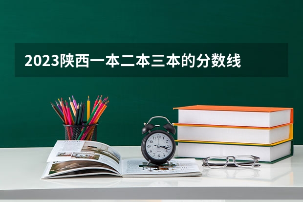 2023陕西一本二本三本的分数线 三本的分数线？