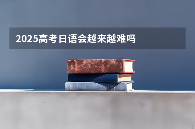 2025高考日语会越来越难吗