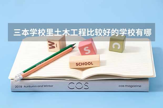 三本学校里土木工程比较好的学校有哪些