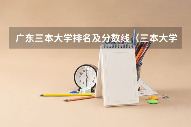 广东三本大学排名及分数线（三本大学分数线）