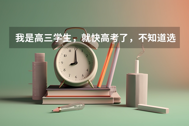 我是高三学生，就快高考了，不知道选什么专业，怎么办啊？