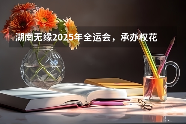 湖南无缘2025年全运会，承办权花落粤港澳！（粤港澳共同承办2025全运会(三地合作，共创体育盛会)）