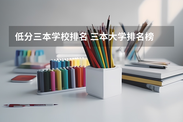 低分三本学校排名 三本大学排名榜 全国最好的三本学校