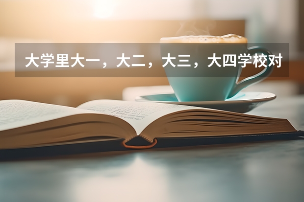 大学里大一，大二，大三，大四学校对学生是怎么安排的？谢谢！