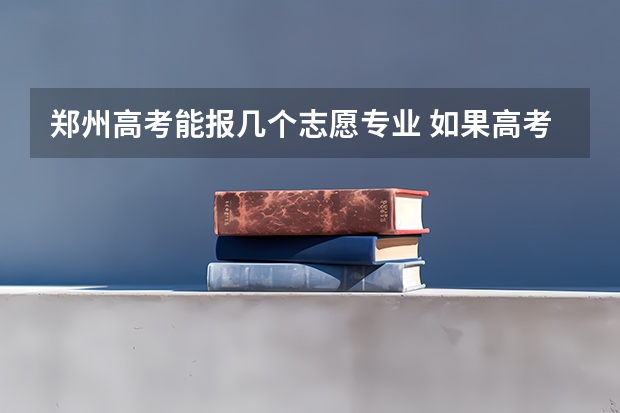 郑州高考能报几个志愿专业 如果高考报的志愿被录取了但没去上，会不会对第二年录取有影响？