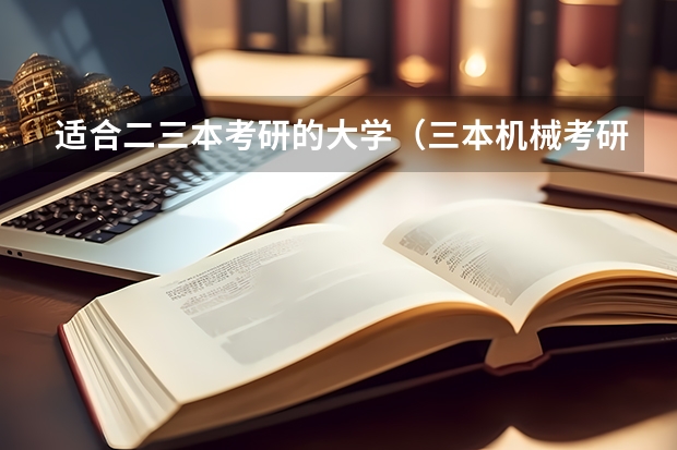 适合二三本考研的大学（三本机械考研最好的学校）