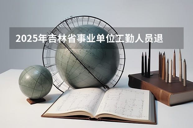 2025年吉林省事业单位工勤人员退休工资怎么计算