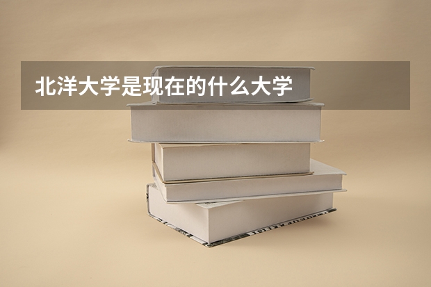 北洋大学是现在的什么大学