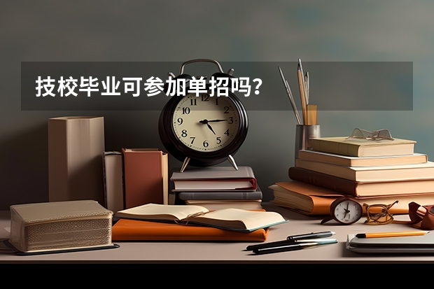技校毕业可参加单招吗？