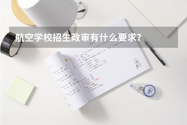 航空学校招生政审有什么要求？