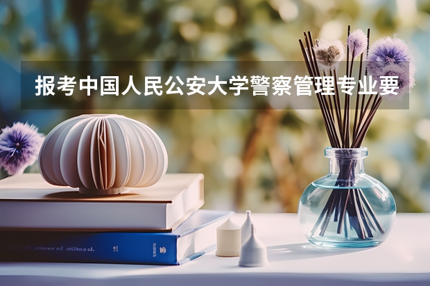 报考中国人民公安大学警察管理专业要考哪些科目？