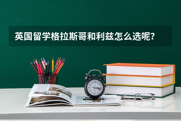 英国留学格拉斯哥和利兹怎么选呢？
