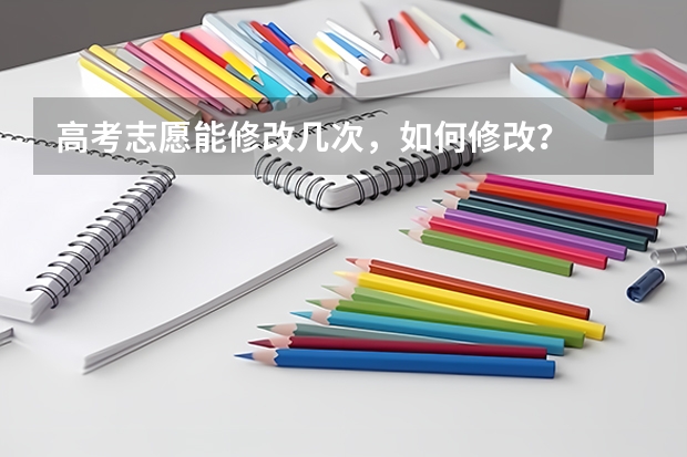 高考志愿能修改几次，如何修改？