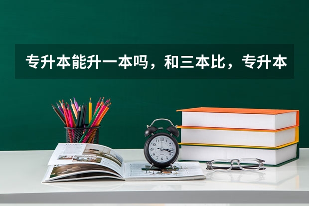 专升本能升一本吗，和三本比，专升本好不好？