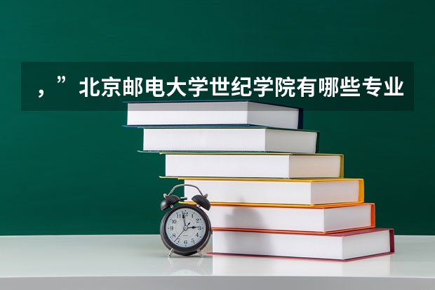 ，”北京邮电大学世纪学院有哪些专业？权威指南，抢先看”？