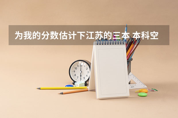 为我的分数估计下江苏的三本 本科空乘大学录取分数