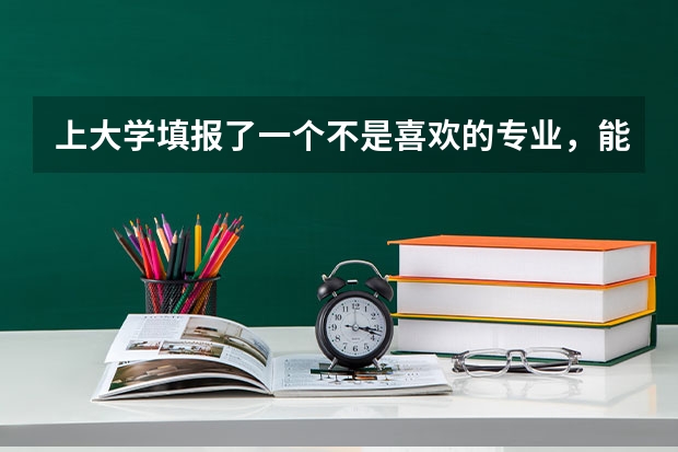 上大学填报了一个不是喜欢的专业，能选择转专业吗？
