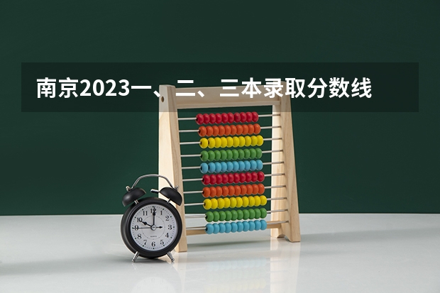 南京2023一、二、三本录取分数线是多少？