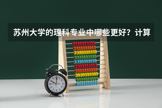 苏州大学的理科专业中哪些更好？计算机技术怎么样？