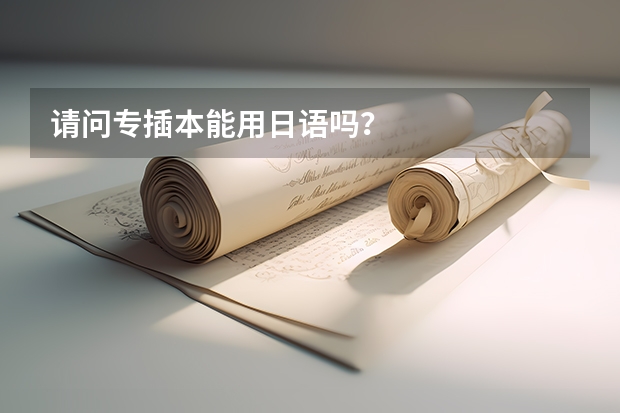 请问专插本能用日语吗？