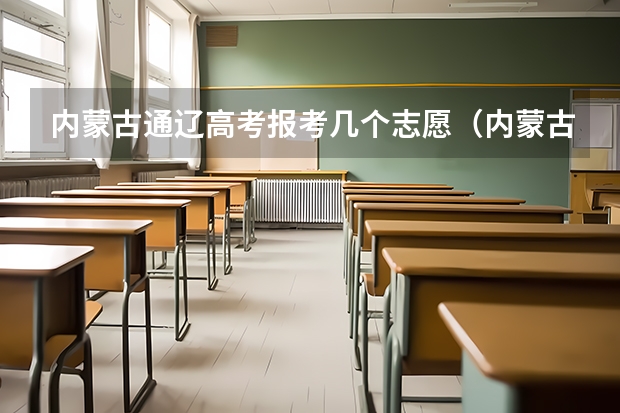 内蒙古通辽高考报考几个志愿（内蒙古高考报志愿是怎样报的？）