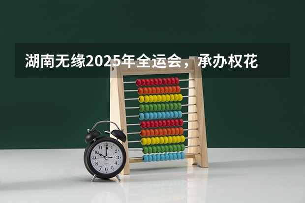 湖南无缘2025年全运会，承办权花落粤港澳！（2025全运会将在大湾区举办(打造粤港澳大湾区体育盛会)）