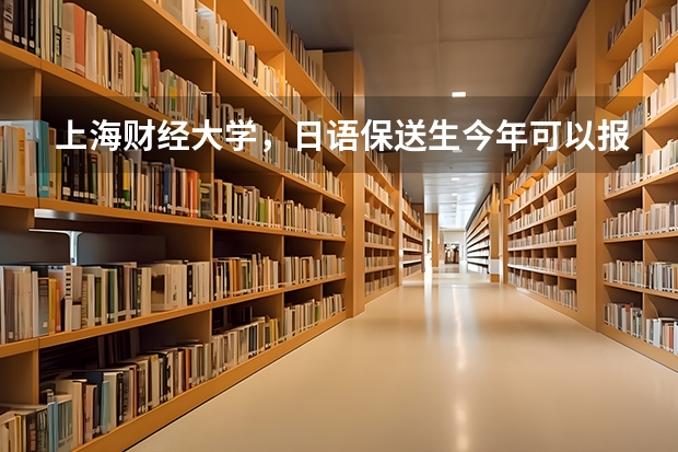 上海财经大学，日语保送生今年可以报考吗，都考什么
