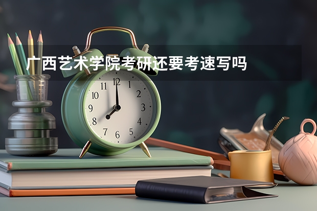 广西艺术学院考研还要考速写吗