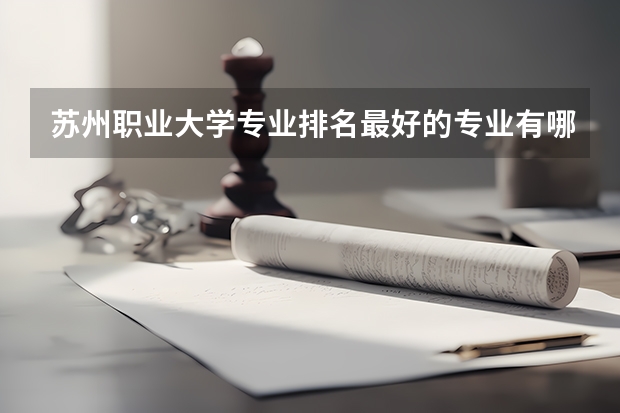苏州职业大学专业排名最好的专业有哪些