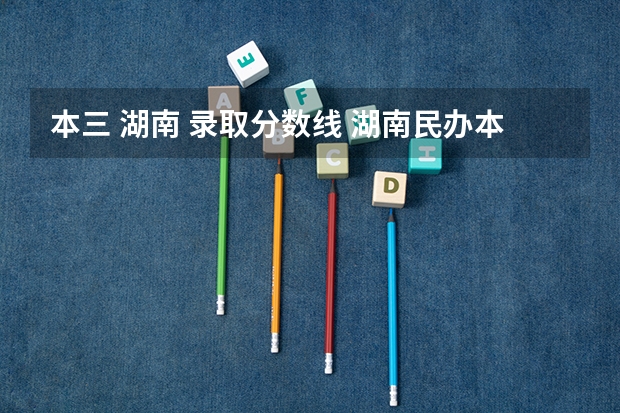 本三 湖南 录取分数线 湖南民办本科最低分数线