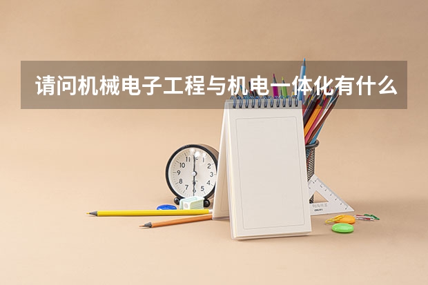 请问机械电子工程与机电一体化有什么区别吗？