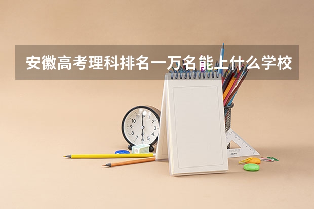 安徽高考理科排名一万名能上什么学校？