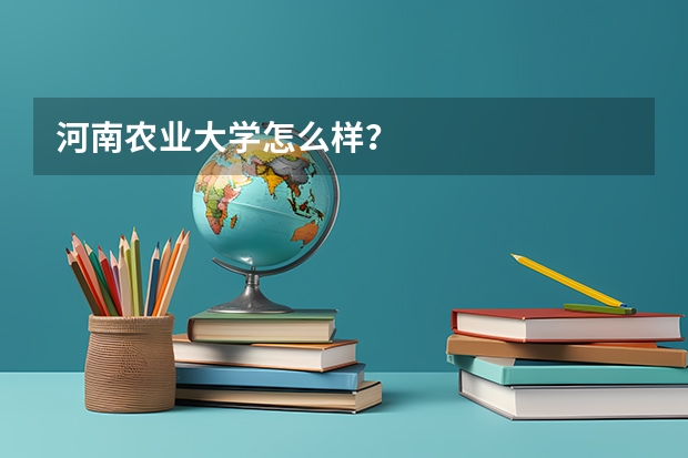 河南农业大学怎么样?