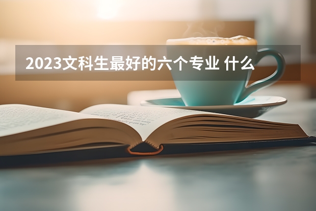 2023文科生最好的六个专业 什么专业吃香