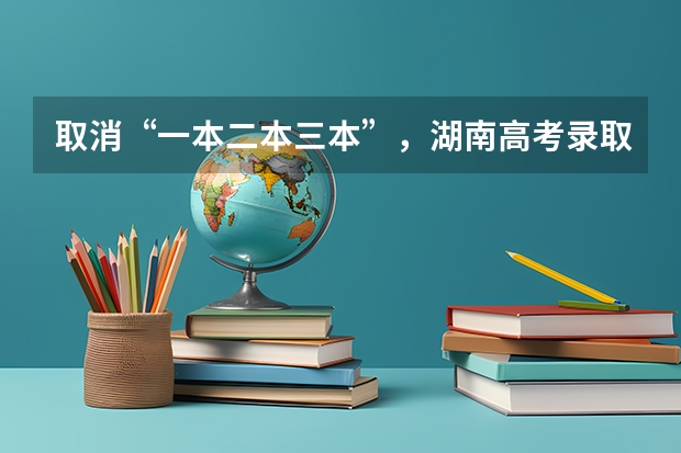 取消“一本二本三本”，湖南高考录取线大变，将会带来哪些影响？