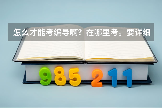 怎么才能考编导啊？在哪里考。要详细专业的。