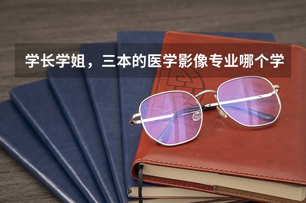 学长学姐，三本的医学影像专业哪个学院比较好，给点意见吧！