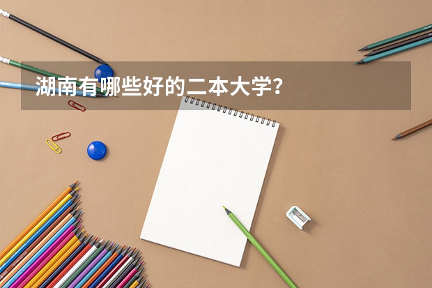 湖南有哪些好的二本大学？