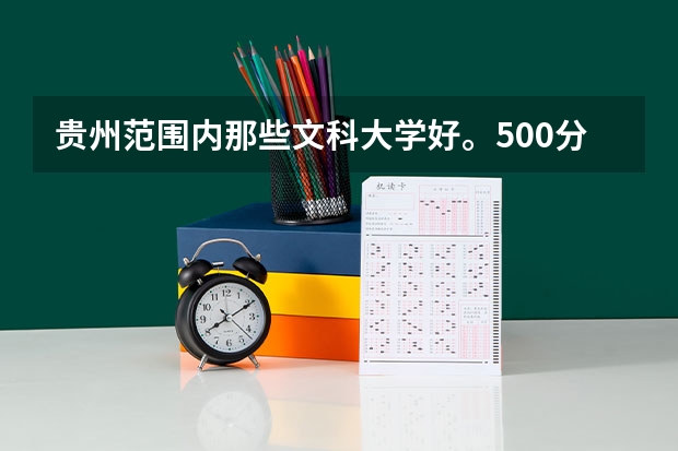 贵州范围内那些文科大学好。500分左右的大学。（贵州省文科类排名靠前的高校）