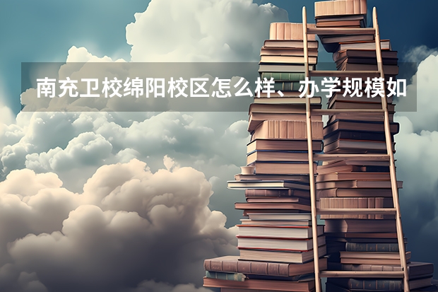 南充卫校绵阳校区怎么样、办学规模如何
