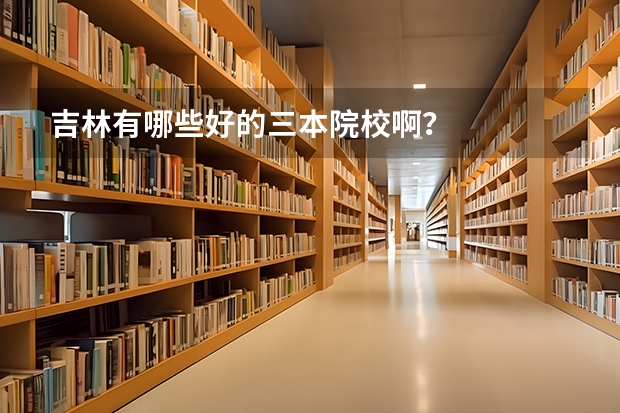 吉林有哪些好的三本院校啊？