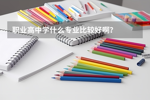 职业高中学什么专业比较好啊?