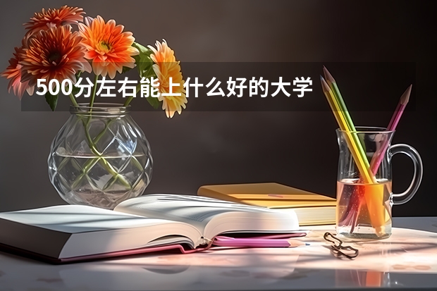 500分左右能上什么好的大学