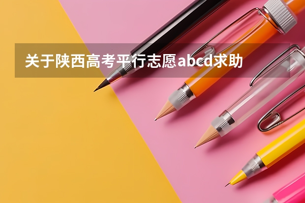 关于陕西高考平行志愿abcd求助 陕西高考志愿填报模拟演练流程说明