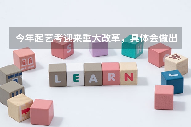 今年起艺考迎来重大改革，具体会做出哪些改革？