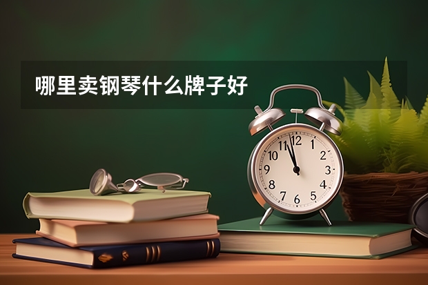 哪里卖钢琴什么牌子好